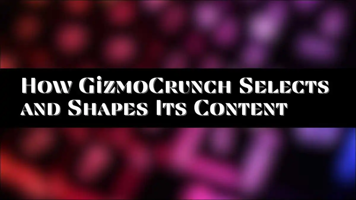 How GizmoCrunch Selects and Shapes Its Content