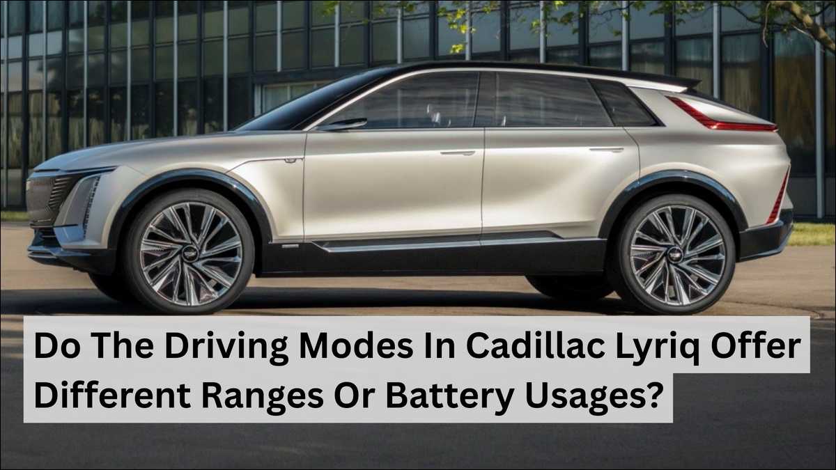 Do The Driving Modes In Cadillac Lyriq Offer Different Ranges Or Battery Usages? Answer is Yes.